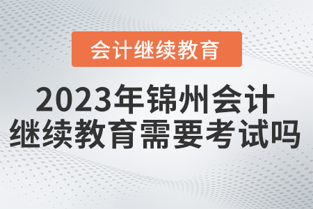 錦州東奧會計繼續(xù)教育2023年需要考試嗎？