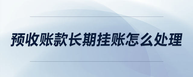 預(yù)收賬款長期掛賬怎么處理