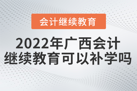 2022年廣西會計繼續(xù)教育可以補學嗎？