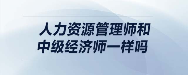人力資源管理師和中級(jí)經(jīng)濟(jì)師一樣嗎