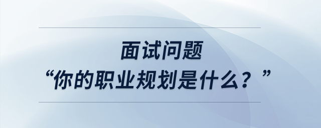 面試問(wèn)題“你的職業(yè)規(guī)劃是什么？”