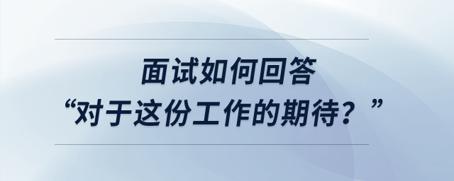 面試如何回答“對于這份工作的期待？”