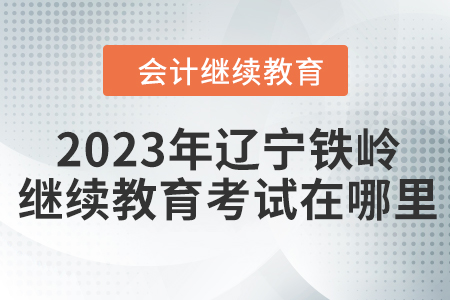 2023年遼寧鐵嶺會(huì)計(jì)繼續(xù)教育考試在哪里？