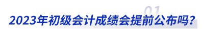2023年初級會計成績會提前公布嗎？
