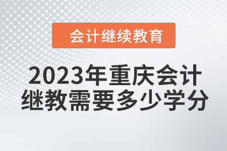 2023年重慶會計繼續(xù)教育需要多少學(xué)分？