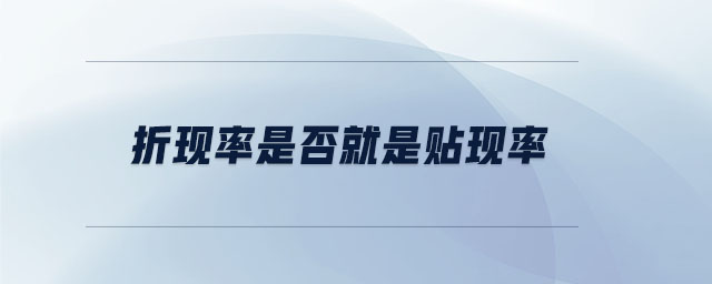 折現(xiàn)率是否就是貼現(xiàn)率