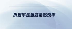 折現(xiàn)率是否就是貼現(xiàn)率