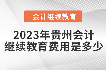 2023年貴州會計人員繼續(xù)教育費用是多少？