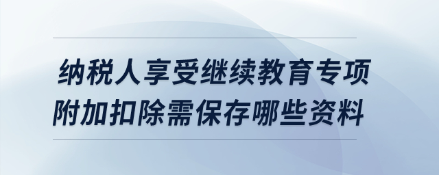 納稅人享受繼續(xù)教育專項附加扣除需保存哪些資料？