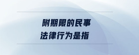 附期限的民事法律行為是指