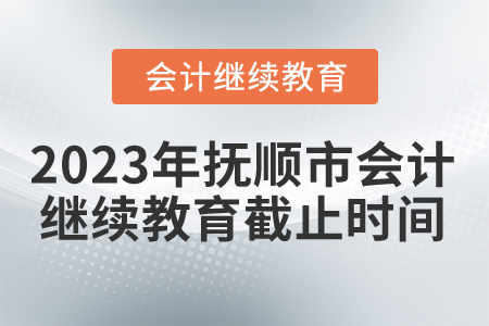 2023年撫順市會(huì)計(jì)人員繼續(xù)教育截止時(shí)間