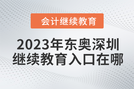 2023年東奧深圳會(huì)計(jì)繼續(xù)教育入口在哪？