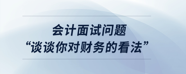 會計面試問題“談?wù)勀銓ω攧?wù)的看法”