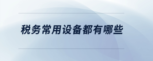 稅務(wù)常用設(shè)備都有哪些？