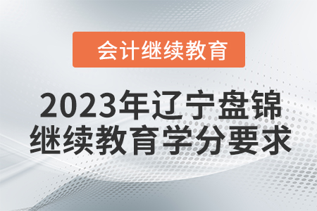 2023年遼寧盤(pán)錦會(huì)計(jì)繼續(xù)教育學(xué)分要求