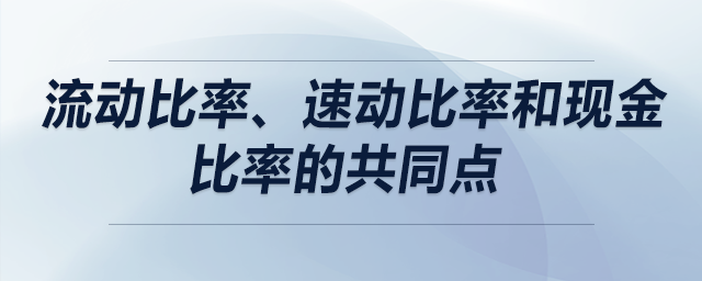 流動比率、速動比率和現(xiàn)金比率的共同點