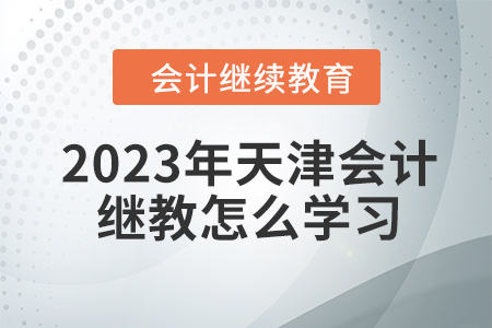 2023年天津會計繼續(xù)教育怎么學習？