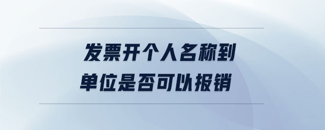 發(fā)票開個人名稱到單位是否可以報銷