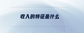 收入的特征是什么