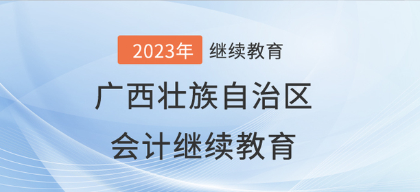2023年廣西壯族自治區(qū)會計繼續(xù)教育開始啦！