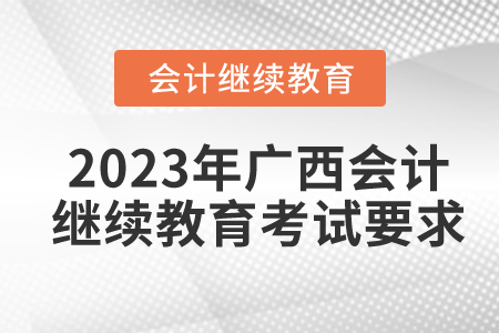 2023年廣西壯族自治區(qū)會計(jì)繼續(xù)教育考試要求