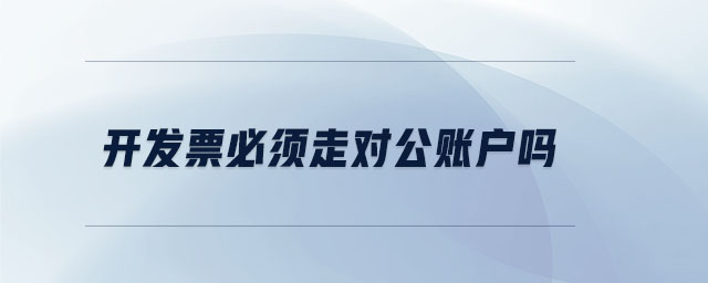 開(kāi)發(fā)票必須走對(duì)公賬戶嗎