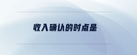 收入確認(rèn)的時(shí)點(diǎn)是