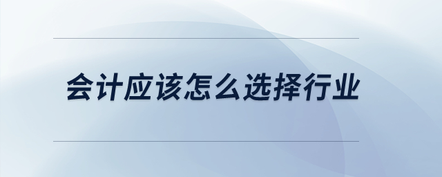 會計應該怎么選擇行業(yè)？