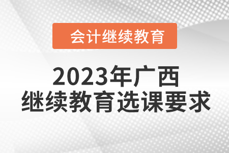 2023年廣西壯族自治區(qū)會(huì)計(jì)繼續(xù)教育選課要求