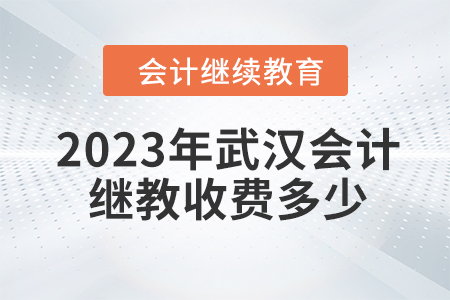 2023年武漢會(huì)計(jì)繼續(xù)教育收費(fèi)多少？