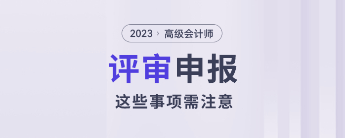 2023年高級(jí)會(huì)計(jì)師評(píng)審已經(jīng)開(kāi)始了，以下事項(xiàng)需注意