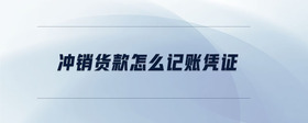 沖銷貨款怎么記賬憑證