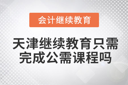 2023年天津會計(jì)繼續(xù)教育只需要完成公需課程嗎？