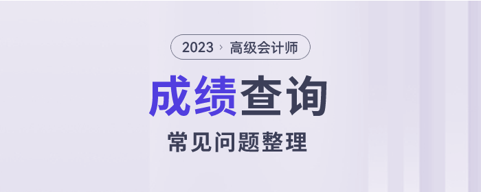 2023年高級會(huì)計(jì)師考試成績查詢常見問題整理
