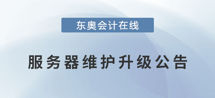 關(guān)于東奧會計(jì)在線對服務(wù)器進(jìn)行維護(hù)升級的公告！
