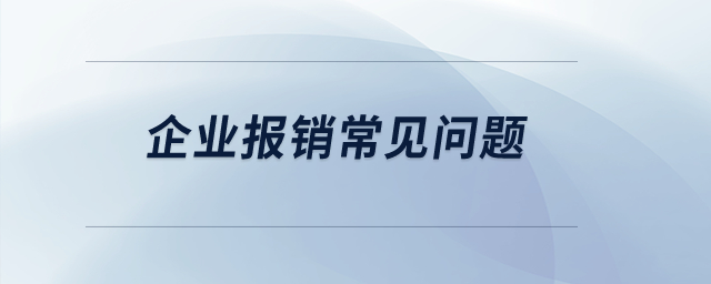 企業(yè)報(bào)銷常見(jiàn)問(wèn)題？