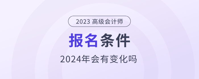 2024年高級(jí)會(huì)計(jì)師考試需要符合哪些條件？政策公布了嗎？