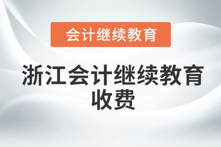 2023年浙江會(huì)計(jì)繼續(xù)教育收費(fèi)是多少？