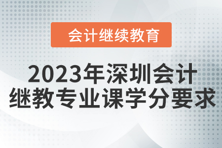 2023年深圳會計繼續(xù)教育專業(yè)課學(xué)分要求