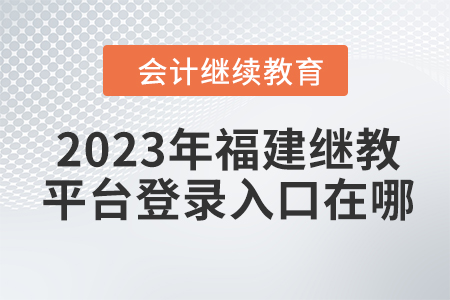 2023年福建會計繼續(xù)教育平臺登錄入口在哪？