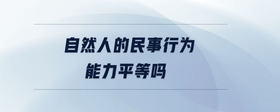 自然人的民事行為能力平等嗎