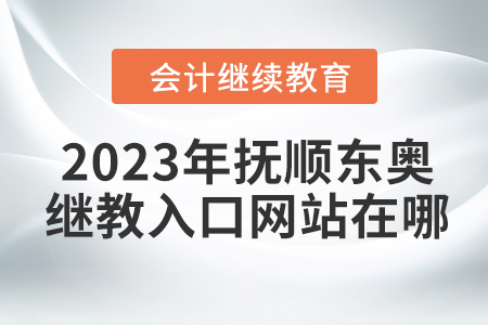 2023年撫順東奧會(huì)計(jì)繼續(xù)教育入口網(wǎng)站在哪？