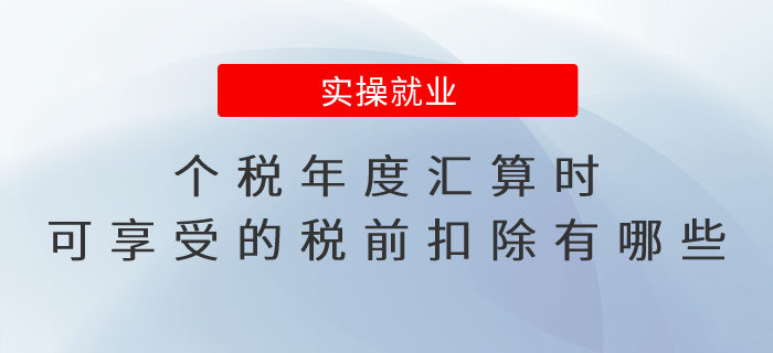 個(gè)稅年度匯算時(shí)，可享受的稅前扣除有哪些？
