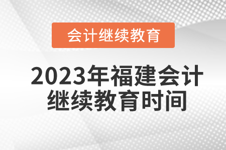 2023年福建會(huì)計(jì)繼續(xù)教育時(shí)間是如何安排的？