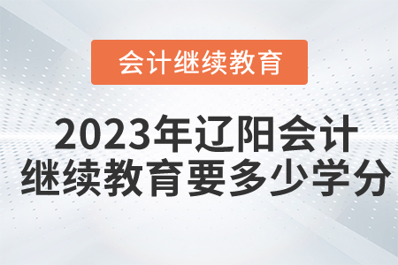 2023年遼陽會(huì)計(jì)繼續(xù)教育要多少學(xué)分？