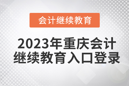 2023年重慶會計繼續(xù)教育入口登錄要求