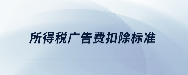 所得稅廣告費(fèi)扣除標(biāo)準(zhǔn)？
