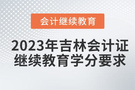 2023年吉林會計(jì)證繼續(xù)教育學(xué)分要求