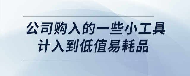 公司購(gòu)入的一些小工具計(jì)入到低值易耗品，如何進(jìn)行賬務(wù)處理？