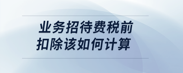 案例分析：業(yè)務(wù)招待費稅前扣除該如何計算？